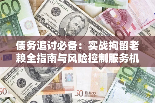北京债务追讨必备：实战拘留老赖全指南与风险控制服务机构推荐
