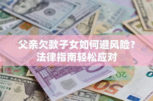 北京父亲欠款子女如何避风险？法律指南轻松应对