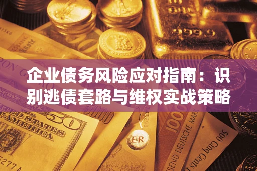 北京企业债务风险应对指南：识别逃债套路与维权实战策略