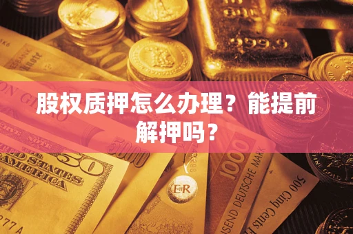 北京股权质押怎么办理？能提前解押吗？