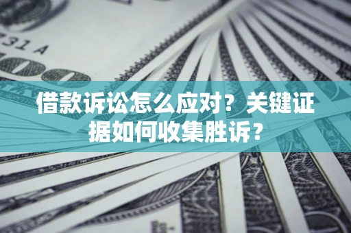 北京借款诉讼怎么应对？关键证据如何收集胜诉？