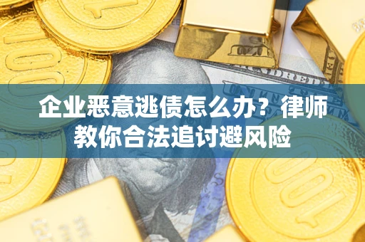 北京企业恶意逃债怎么办？律师教你合法追讨避风险