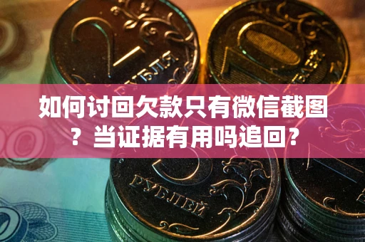 北京如何讨回欠款只有微信截图？当证据有用吗追回？