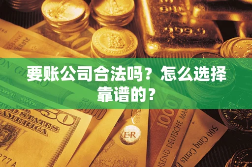 北京要账公司合法吗？怎么选择靠谱的？