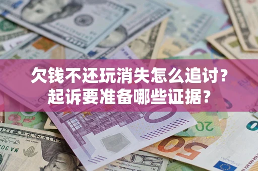 北京欠钱不还玩消失怎么追讨？起诉要准备哪些证据？