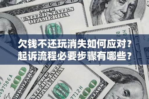 北京欠钱不还玩消失如何应对？起诉流程必要步骤有哪些？