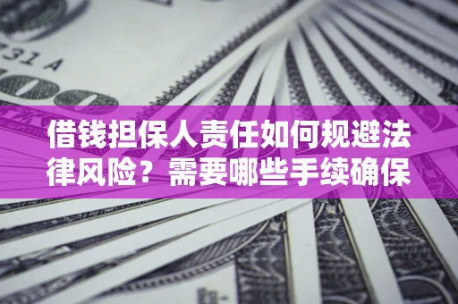 北京借钱担保人责任如何规避法律风险？需要哪些手续确保安全？