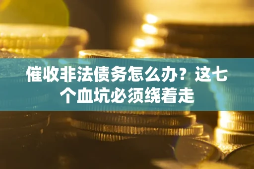 北京催收非法债务怎么办？这七个血坑必须绕着走