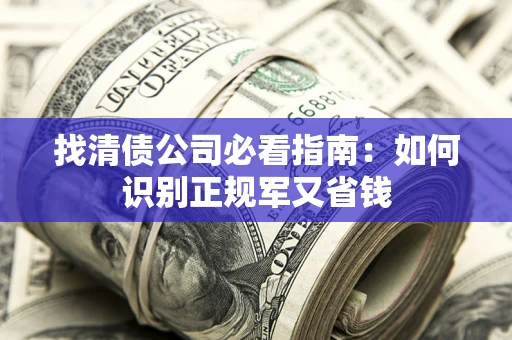 北京找清债公司必看指南：如何识别正规军又省钱