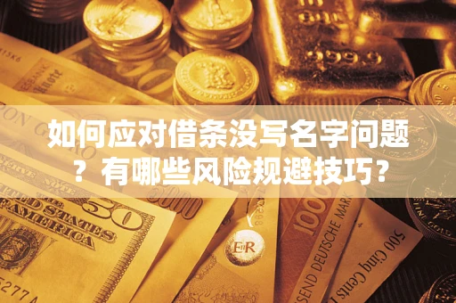 北京如何应对借条没写名字问题？有哪些风险规避技巧？