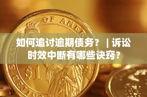北京如何追讨逾期债务？ | 诉讼时效中断有哪些诀窍？