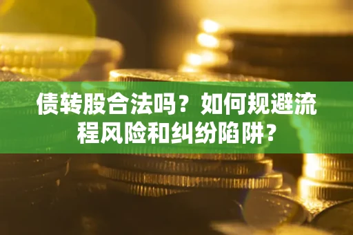 北京债转股合法吗？如何规避流程风险和纠纷陷阱？