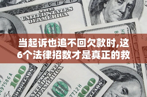 北京当起诉也追不回欠款时,这6个法律招数才是真正的救命稻草
