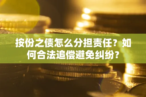 北京按份之债怎么分担责任？如何合法追偿避免纠纷？