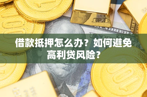 北京借款抵押怎么办？如何避免高利贷风险？
