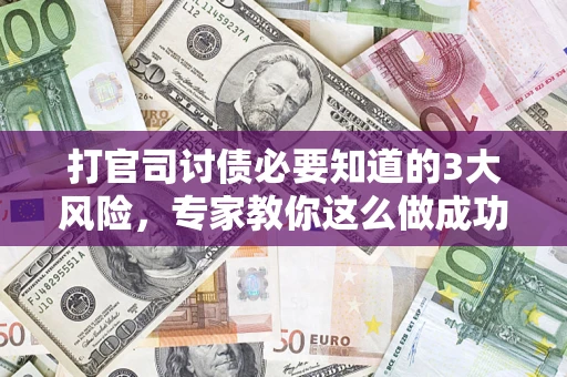 北京打官司讨债必要知道的3大风险，专家教你这么做成功率飙升