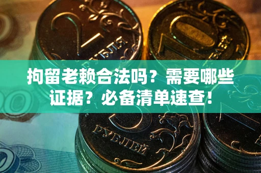 北京拘留老赖合法吗？需要哪些证据？必备清单速查！