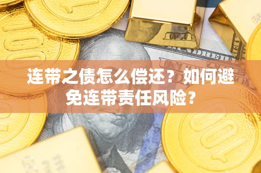 北京连带之债怎么偿还？如何避免连带责任风险？