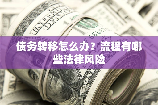 北京债务转移怎么办？流程有哪些法律风险
