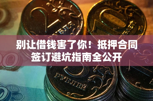 北京别让借钱害了你！抵押合同签订避坑指南全公开