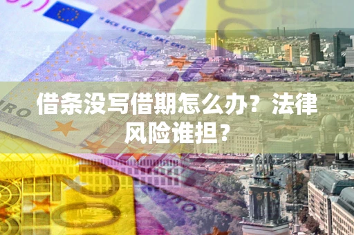 北京借条没写借期怎么办？法律风险谁担？