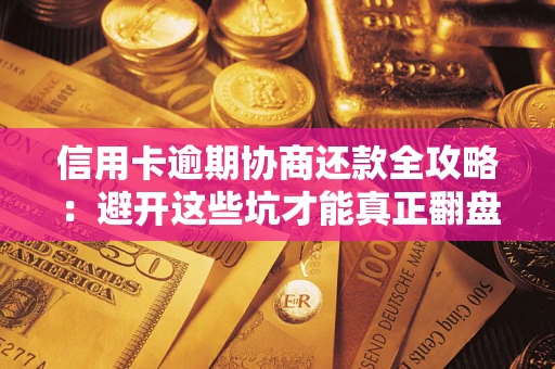 北京信用卡逾期协商还款全攻略：避开这些坑才能真正翻盘