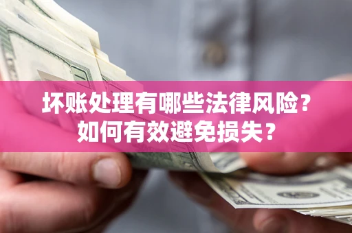 北京坏账处理有哪些法律风险？如何有效避免损失？