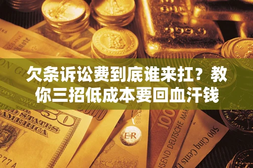 北京欠条诉讼费到底谁来扛？教你三招低成本要回血汗钱