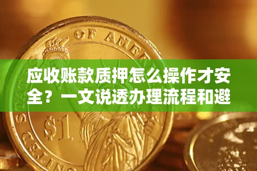 北京应收账款质押怎么操作才安全？一文说透办理流程和避险绝招