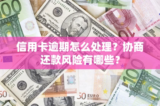 北京信用卡逾期怎么处理？协商还款风险有哪些？